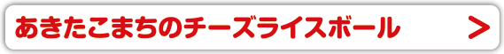 あきたこまちのチーズライスボール