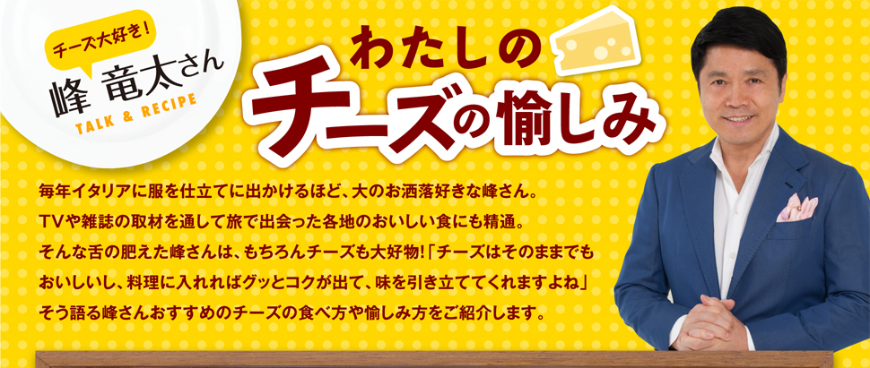 私のチーズの愉しみ　チーズ大好き！峰竜太さん